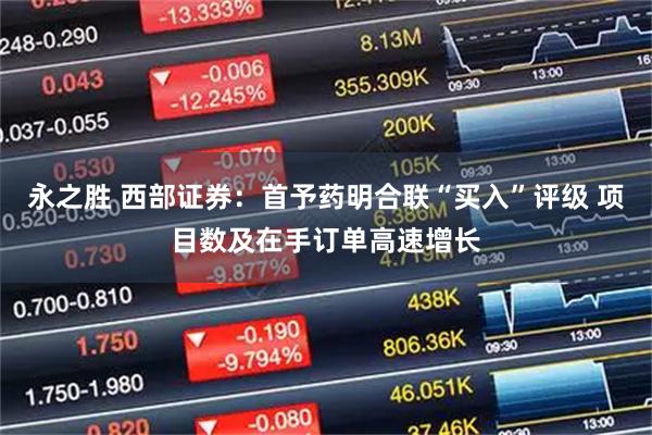 永之胜 西部证券：首予药明合联“买入”评级 项目数及在手订单高速增长