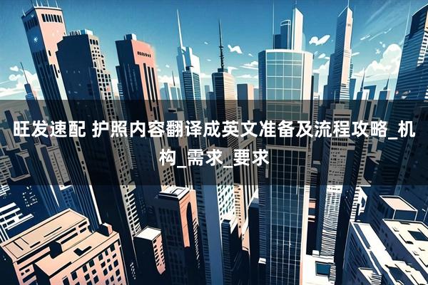 旺发速配 护照内容翻译成英文准备及流程攻略_机构_需求_要求