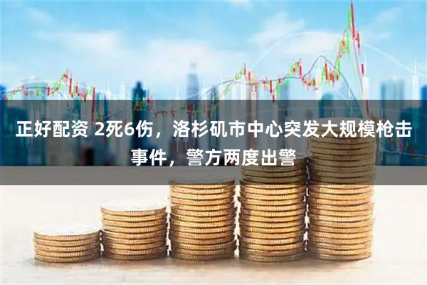 正好配资 2死6伤，洛杉矶市中心突发大规模枪击事件，警方两度出警