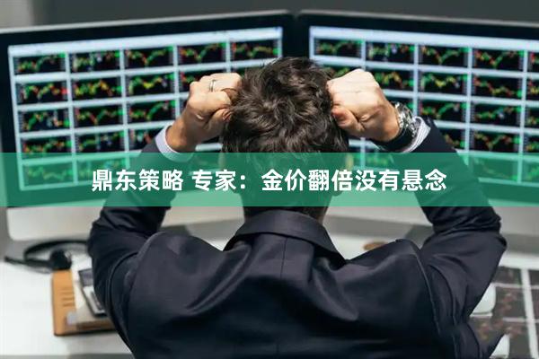 鼎东策略 专家：金价翻倍没有悬念