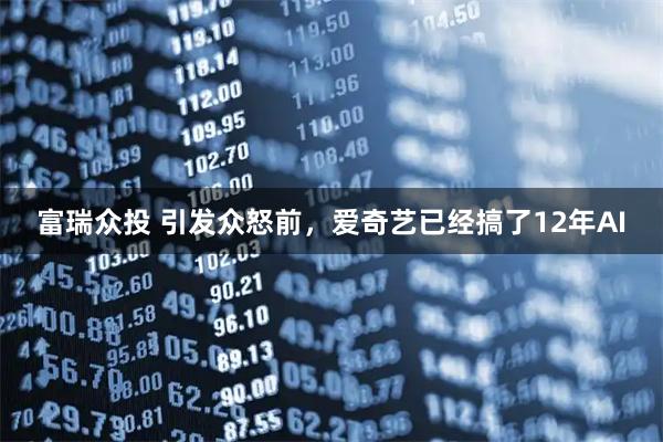 富瑞众投 引发众怒前，爱奇艺已经搞了12年AI