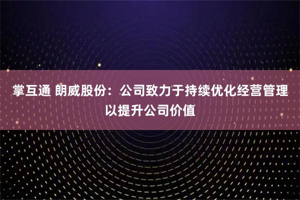 掌互通 朗威股份：公司致力于持续优化经营管理以提升公司价值
