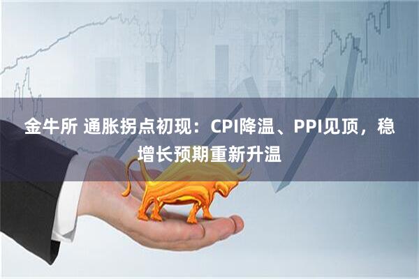 金牛所 通胀拐点初现：CPI降温、PPI见顶，稳增长预期重新升温