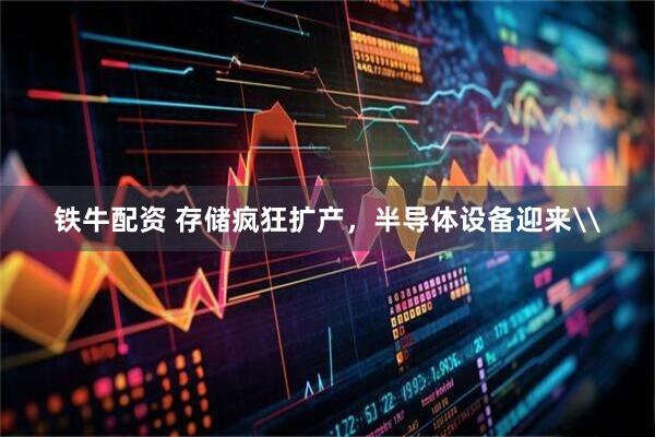 铁牛配资 存储疯狂扩产，半导体设备迎来\