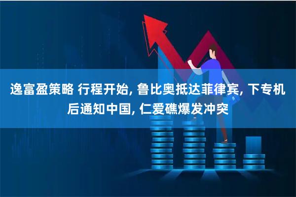 逸富盈策略 行程开始, 鲁比奥抵达菲律宾, 下专机后通知中国, 仁爱礁爆发冲突