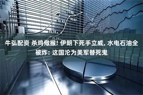 牛弘配资 杀鸡儆猴! 伊朗下死手立威, 水电石油全被炸: 这国沦为美军替死鬼