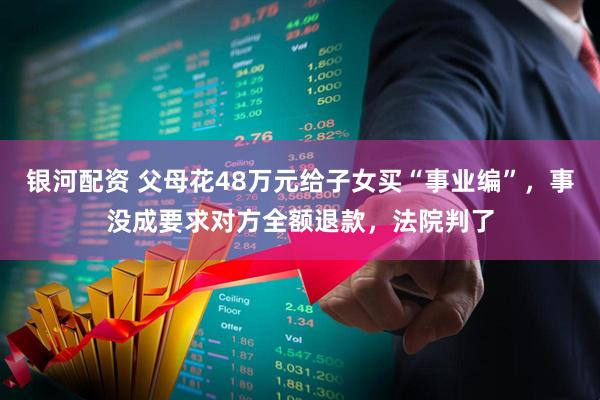 银河配资 父母花48万元给子女买“事业编”，事没成要求对方全额退款，法院判了